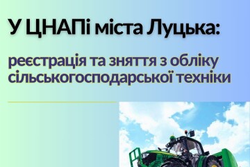 ЦНАП міста Луцька розпочав прийом документів для реєстрації та зняття з обліку сільськогосподарської техніки