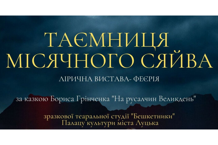 Зразкова аматорська театральна студія «Бешкетники» Палацу культури міста Луцька презентує ліричну виставу-феєрію «Таємниця місячного сяйва» (за казкою Бориса Грінченка «На русалчин Великдень»)